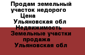 Продам земельный участок недорого › Цена ­ 180 000 - Ульяновская обл. Недвижимость » Земельные участки продажа   . Ульяновская обл.